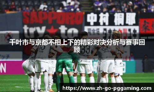 千叶市与京都不相上下的精彩对决分析与赛事回顾
