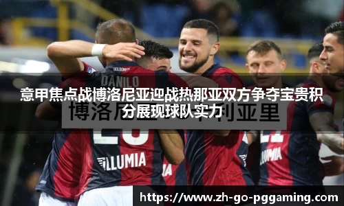 意甲焦点战博洛尼亚迎战热那亚双方争夺宝贵积分展现球队实力