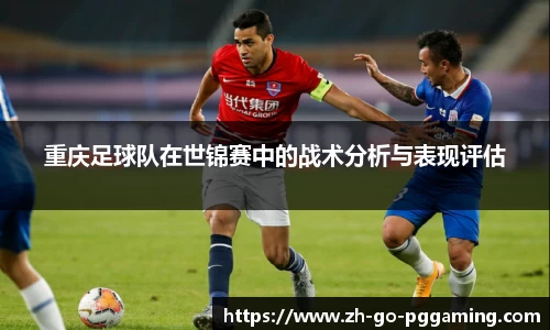 重庆足球队在世锦赛中的战术分析与表现评估