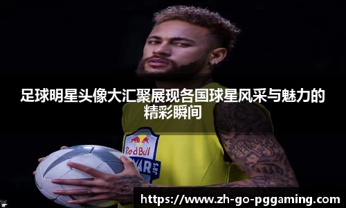 足球明星头像大汇聚展现各国球星风采与魅力的精彩瞬间