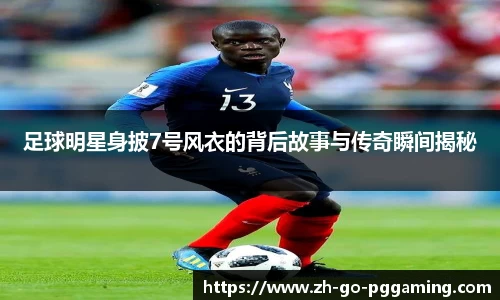 足球明星身披7号风衣的背后故事与传奇瞬间揭秘